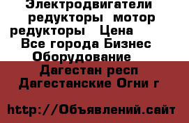 Электродвигатели, редукторы, мотор-редукторы › Цена ­ 123 - Все города Бизнес » Оборудование   . Дагестан респ.,Дагестанские Огни г.